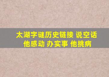 太湖字谜历史链接 说空话 他感动 办实事 他挑病